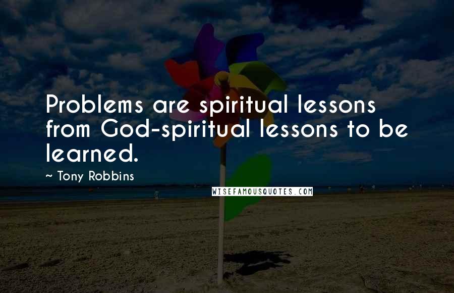 Tony Robbins Quotes: Problems are spiritual lessons from God-spiritual lessons to be learned.