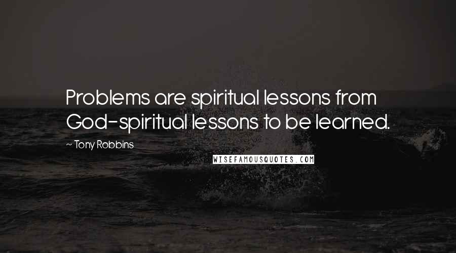 Tony Robbins Quotes: Problems are spiritual lessons from God-spiritual lessons to be learned.