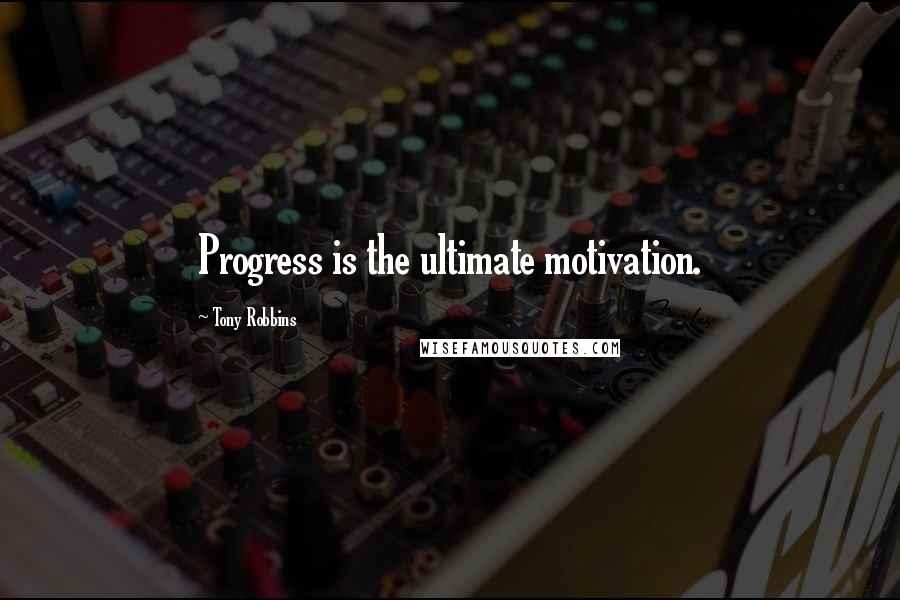 Tony Robbins Quotes: Progress is the ultimate motivation.