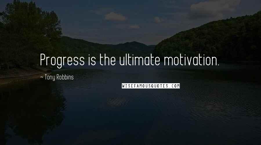 Tony Robbins Quotes: Progress is the ultimate motivation.