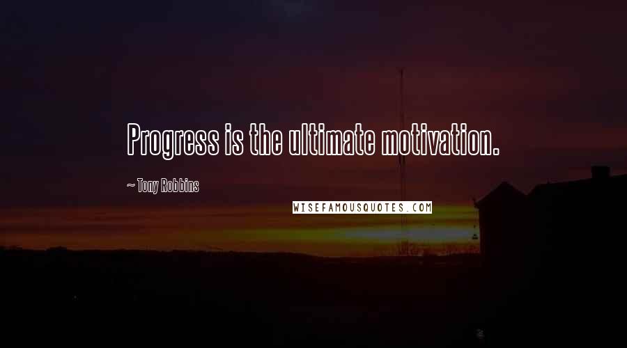 Tony Robbins Quotes: Progress is the ultimate motivation.