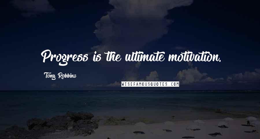 Tony Robbins Quotes: Progress is the ultimate motivation.