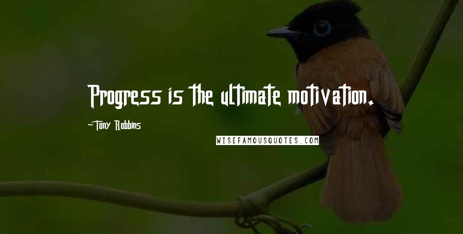 Tony Robbins Quotes: Progress is the ultimate motivation.