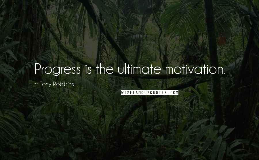 Tony Robbins Quotes: Progress is the ultimate motivation.