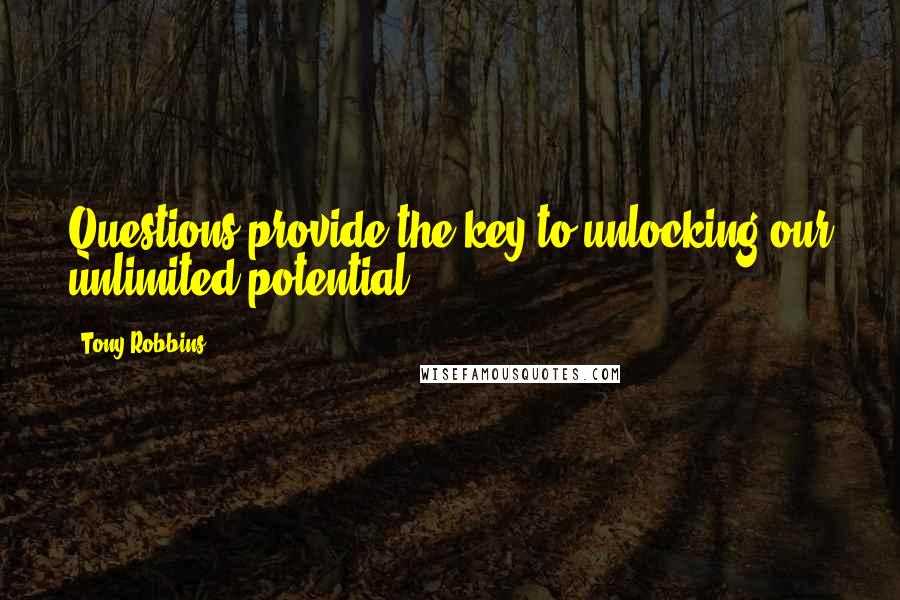 Tony Robbins Quotes: Questions provide the key to unlocking our unlimited potential.