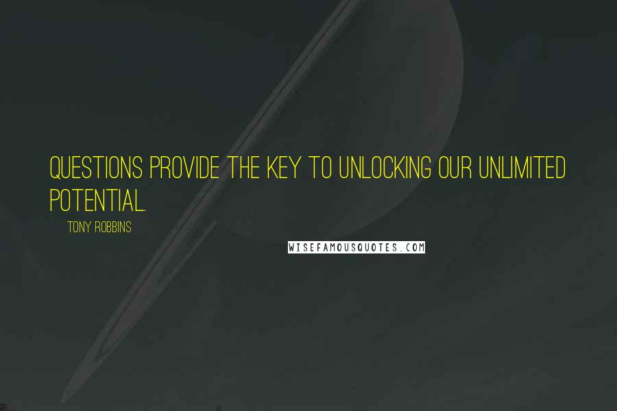 Tony Robbins Quotes: Questions provide the key to unlocking our unlimited potential.