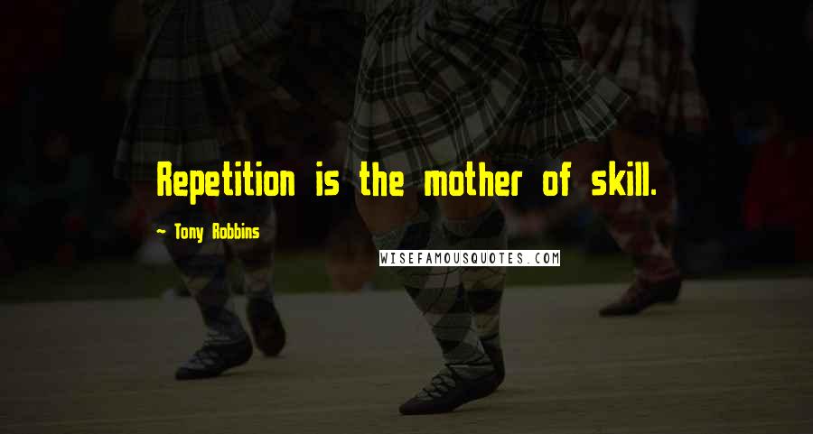 Tony Robbins Quotes: Repetition is the mother of skill.