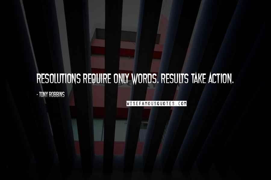 Tony Robbins Quotes: Resolutions require only words. Results take action.