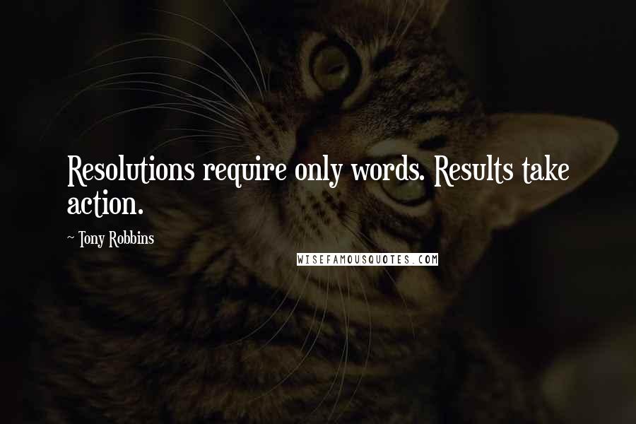 Tony Robbins Quotes: Resolutions require only words. Results take action.