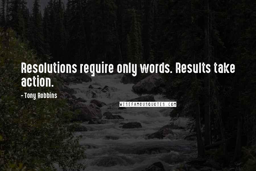 Tony Robbins Quotes: Resolutions require only words. Results take action.