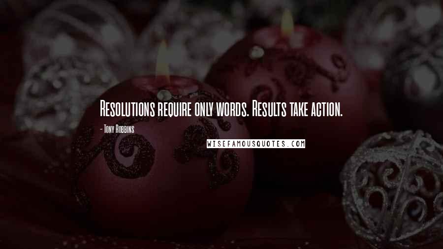 Tony Robbins Quotes: Resolutions require only words. Results take action.