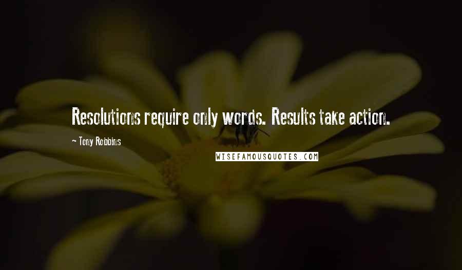 Tony Robbins Quotes: Resolutions require only words. Results take action.