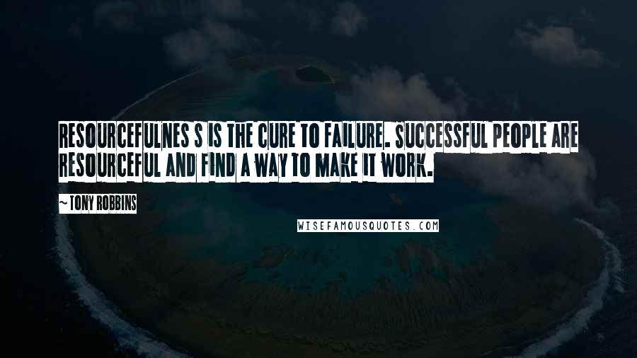 Tony Robbins Quotes: Resourcefulnes s is the cure to failure. Successful people are resourceful and find a way to make it work.