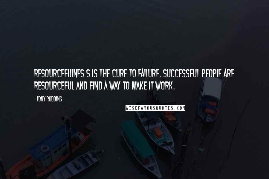 Tony Robbins Quotes: Resourcefulnes s is the cure to failure. Successful people are resourceful and find a way to make it work.