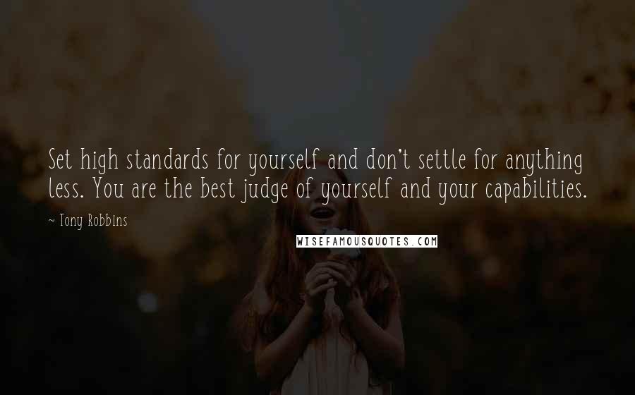 Tony Robbins Quotes: Set high standards for yourself and don't settle for anything less. You are the best judge of yourself and your capabilities.