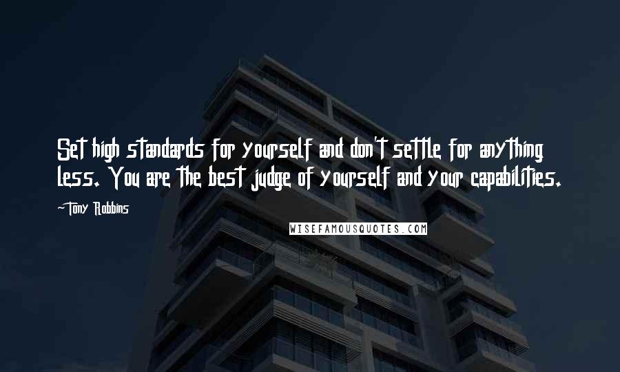 Tony Robbins Quotes: Set high standards for yourself and don't settle for anything less. You are the best judge of yourself and your capabilities.