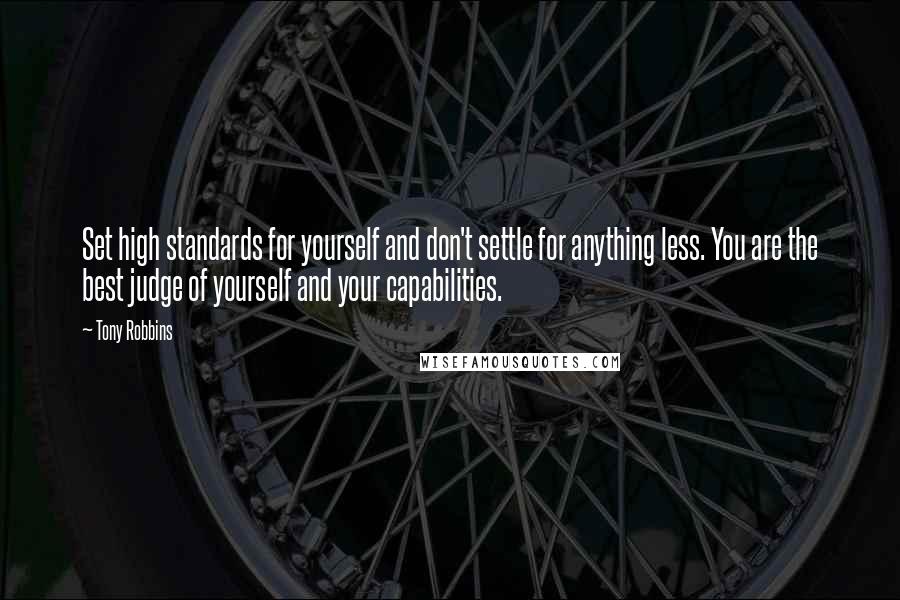 Tony Robbins Quotes: Set high standards for yourself and don't settle for anything less. You are the best judge of yourself and your capabilities.