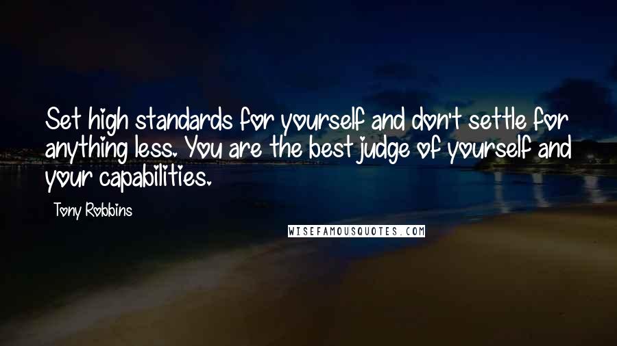 Tony Robbins Quotes: Set high standards for yourself and don't settle for anything less. You are the best judge of yourself and your capabilities.