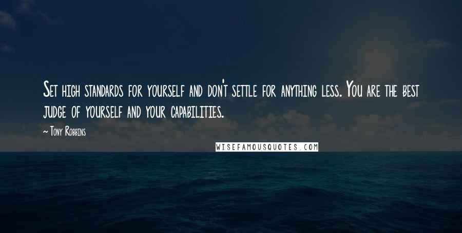 Tony Robbins Quotes: Set high standards for yourself and don't settle for anything less. You are the best judge of yourself and your capabilities.