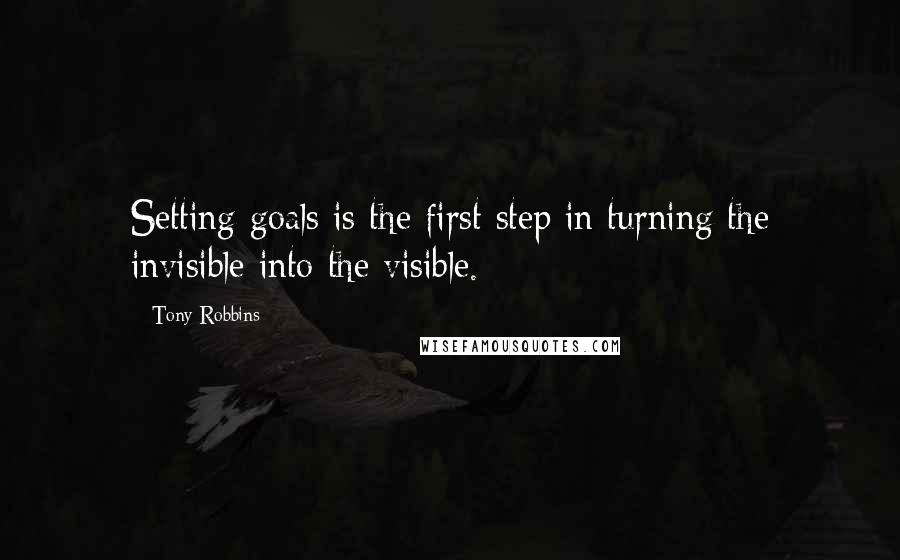 Tony Robbins Quotes: Setting goals is the first step in turning the invisible into the visible.