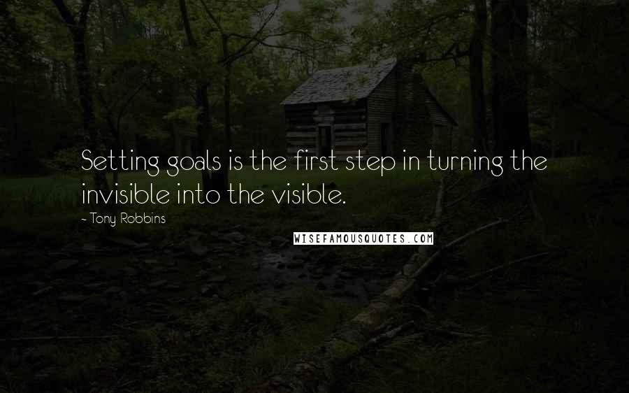 Tony Robbins Quotes: Setting goals is the first step in turning the invisible into the visible.