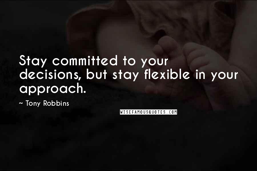 Tony Robbins Quotes: Stay committed to your decisions, but stay flexible in your approach.