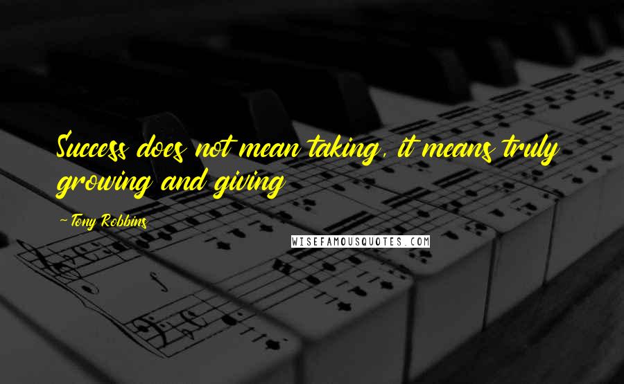 Tony Robbins Quotes: Success does not mean taking, it means truly growing and giving