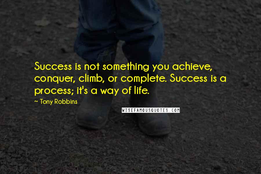 Tony Robbins Quotes: Success is not something you achieve, conquer, climb, or complete. Success is a process; it's a way of life.