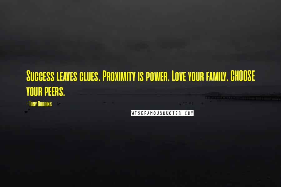 Tony Robbins Quotes: Success leaves clues, Proximity is power. Love your family, CHOOSE your peers.