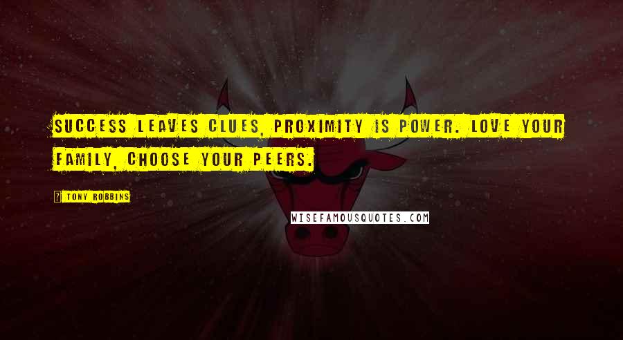 Tony Robbins Quotes: Success leaves clues, Proximity is power. Love your family, CHOOSE your peers.