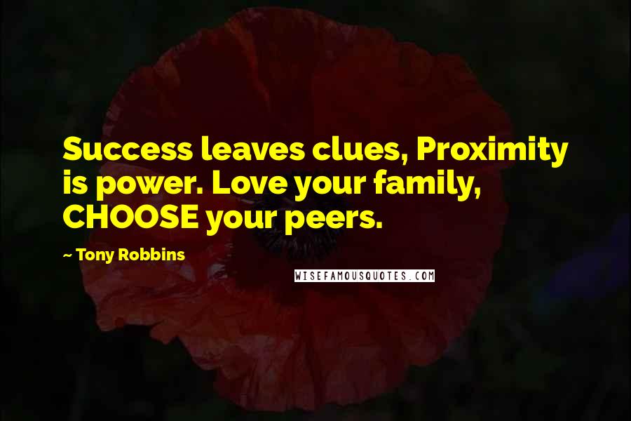 Tony Robbins Quotes: Success leaves clues, Proximity is power. Love your family, CHOOSE your peers.