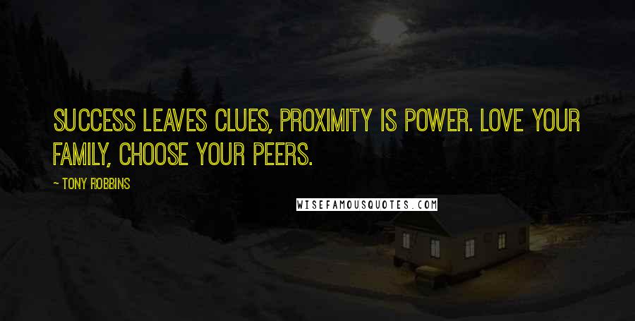 Tony Robbins Quotes: Success leaves clues, Proximity is power. Love your family, CHOOSE your peers.