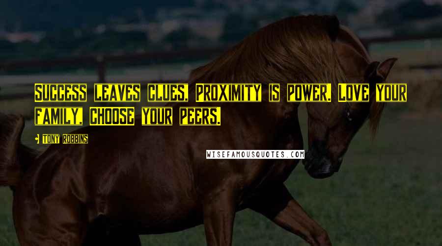 Tony Robbins Quotes: Success leaves clues, Proximity is power. Love your family, CHOOSE your peers.