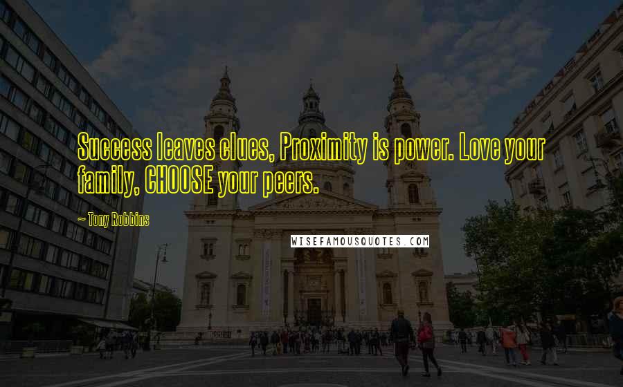 Tony Robbins Quotes: Success leaves clues, Proximity is power. Love your family, CHOOSE your peers.