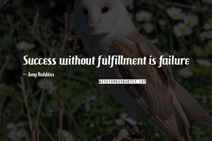 Tony Robbins Quotes: Success without fulfillment is failure