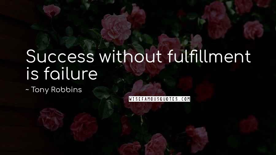 Tony Robbins Quotes: Success without fulfillment is failure