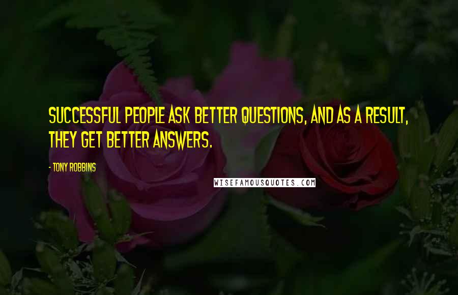 Tony Robbins Quotes: Successful people ask better questions, and as a result, they get better answers.