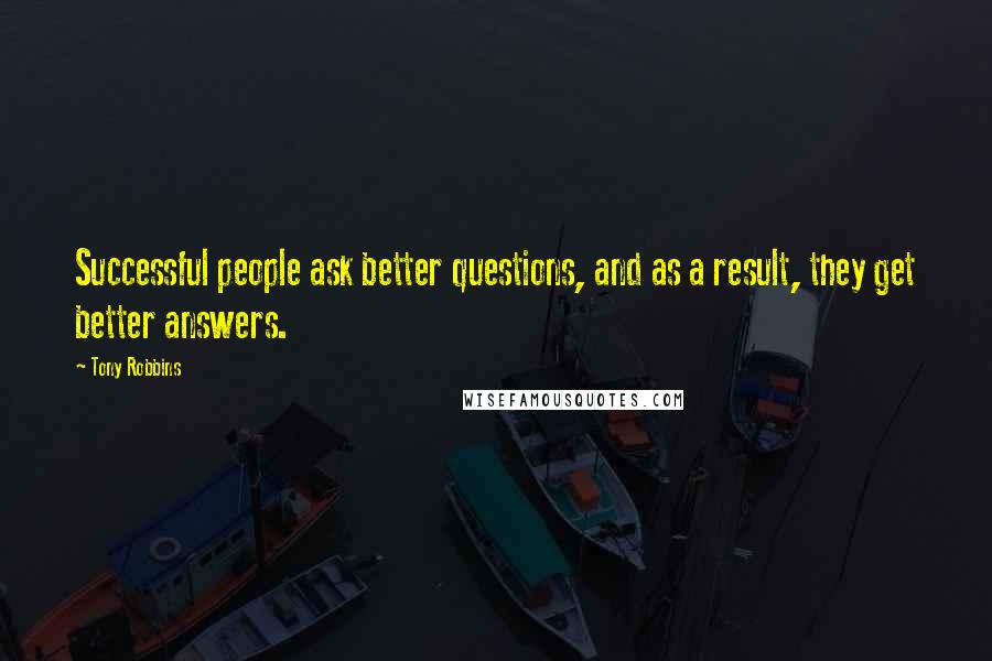 Tony Robbins Quotes: Successful people ask better questions, and as a result, they get better answers.