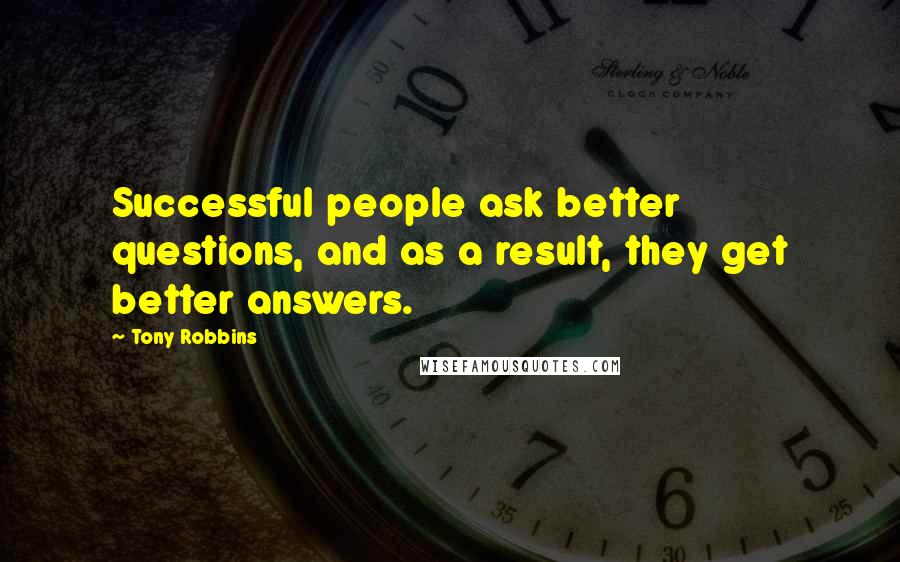 Tony Robbins Quotes: Successful people ask better questions, and as a result, they get better answers.