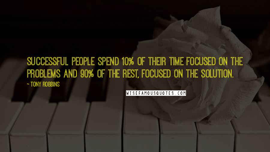 Tony Robbins Quotes: Successful people spend 10% of their time focused on the problems and 90% of the rest, focused on the solution.