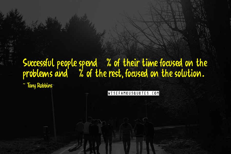 Tony Robbins Quotes: Successful people spend 10% of their time focused on the problems and 90% of the rest, focused on the solution.