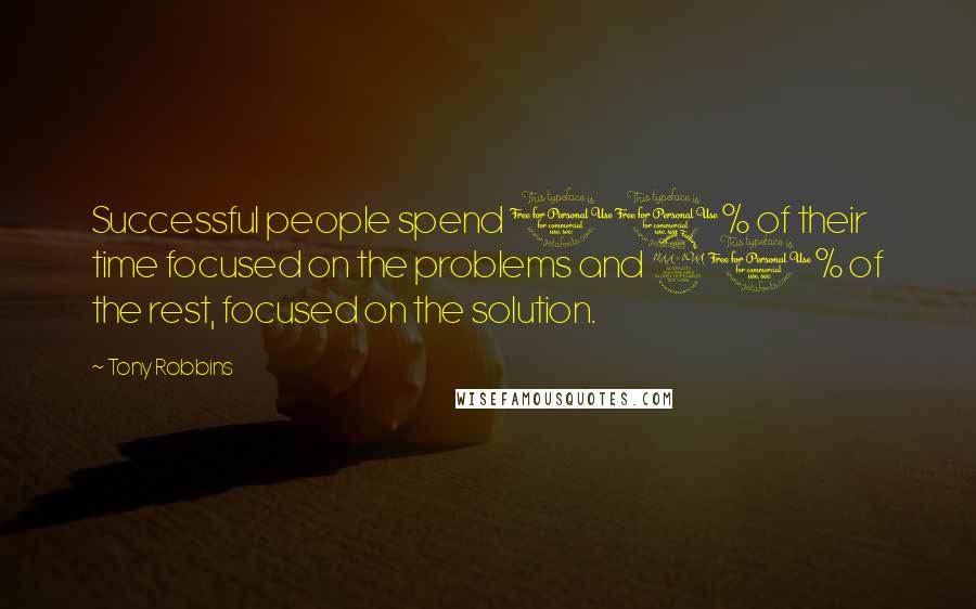 Tony Robbins Quotes: Successful people spend 10% of their time focused on the problems and 90% of the rest, focused on the solution.