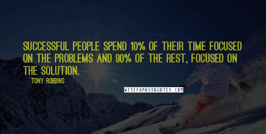 Tony Robbins Quotes: Successful people spend 10% of their time focused on the problems and 90% of the rest, focused on the solution.