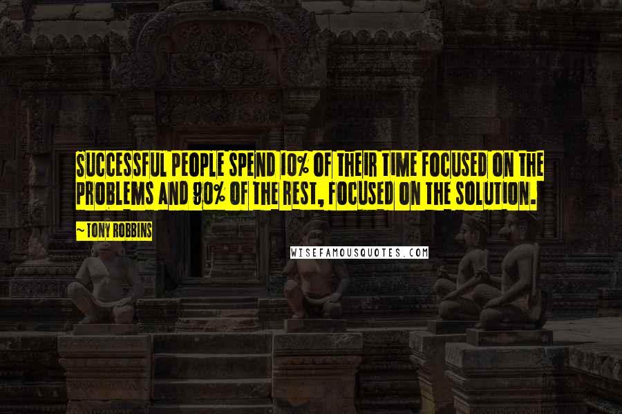 Tony Robbins Quotes: Successful people spend 10% of their time focused on the problems and 90% of the rest, focused on the solution.