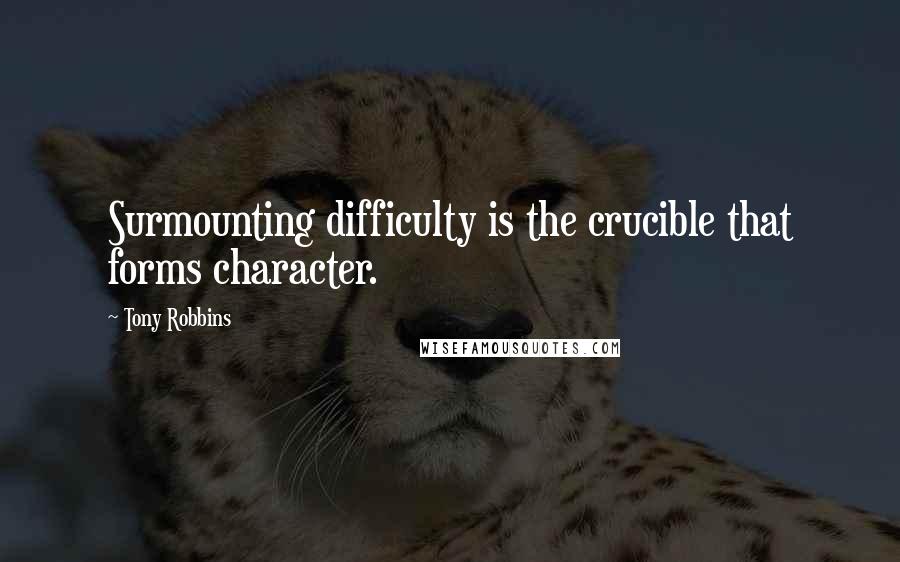 Tony Robbins Quotes: Surmounting difficulty is the crucible that forms character.