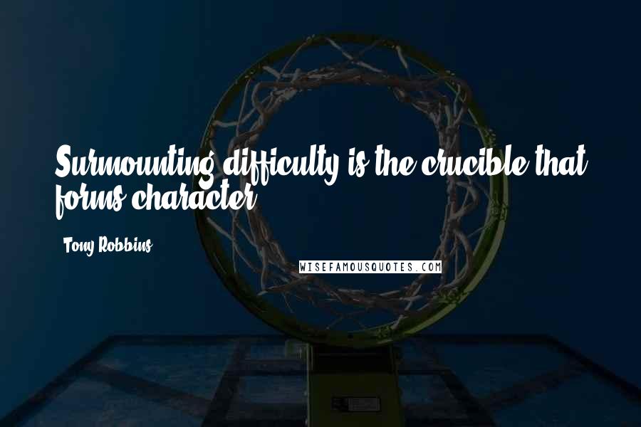 Tony Robbins Quotes: Surmounting difficulty is the crucible that forms character.