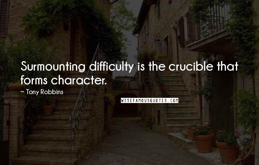 Tony Robbins Quotes: Surmounting difficulty is the crucible that forms character.