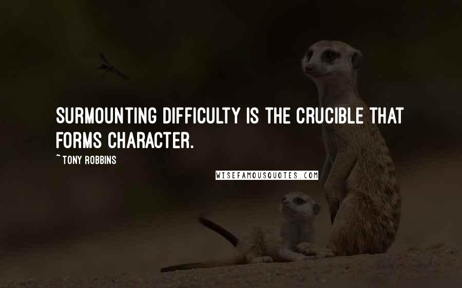 Tony Robbins Quotes: Surmounting difficulty is the crucible that forms character.