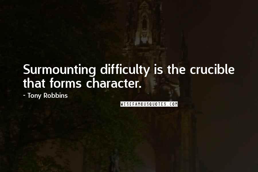 Tony Robbins Quotes: Surmounting difficulty is the crucible that forms character.