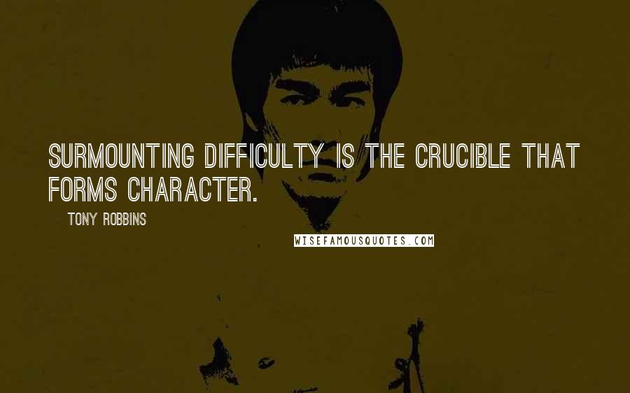 Tony Robbins Quotes: Surmounting difficulty is the crucible that forms character.